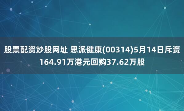 股票配资炒股网址 思派健康(00314)5月14日斥资164.91万港元回购37.62万股