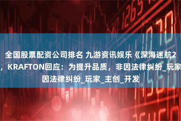 全国股票配资公司排名 九游资讯娱乐《深海迷航2》再度延期，KRAFTON回应：为提升品质，非因法律纠纷_玩家_主创_开发