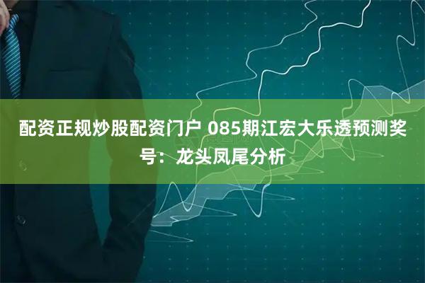 配资正规炒股配资门户 085期江宏大乐透预测奖号:龙头凤尾分析